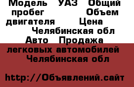  › Модель ­ УАЗ › Общий пробег ­ 99 999 › Объем двигателя ­ 2 › Цена ­ 110 000 - Челябинская обл. Авто » Продажа легковых автомобилей   . Челябинская обл.